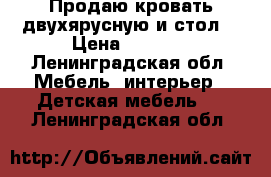 Продаю кровать двухярусную и стол  › Цена ­ 8 500 - Ленинградская обл. Мебель, интерьер » Детская мебель   . Ленинградская обл.